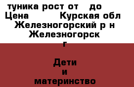 туника рост от92 до 134 › Цена ­ 210 - Курская обл., Железногорский р-н, Железногорск г. Дети и материнство » Детская одежда и обувь   